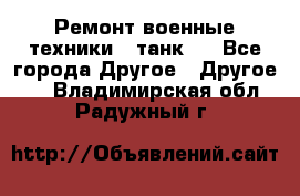 Ремонт военные техники ( танк)  - Все города Другое » Другое   . Владимирская обл.,Радужный г.